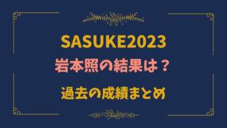SASUKE2023　サスケ　岩本照　結果　