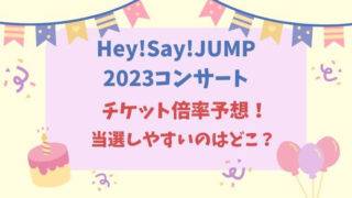 Hey!Say!JUMPコンサート2023倍率　狙い目