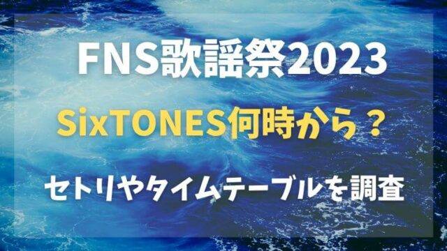 FNS歌謡祭2023冬　SixTONES　何時から　セトリ　タイムテーブル
