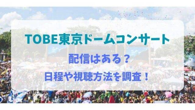 TOBE　東京ドーム　コンサート　配信　日程　視聴方法