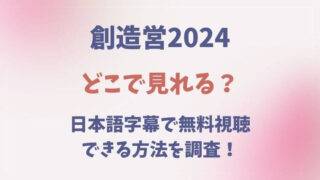 創造営2024　どこで見れる　日本語字幕　無料　視聴