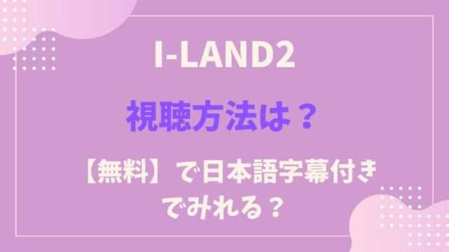 アイランド２　I-LAND２　視聴方法　日本語字幕　無料