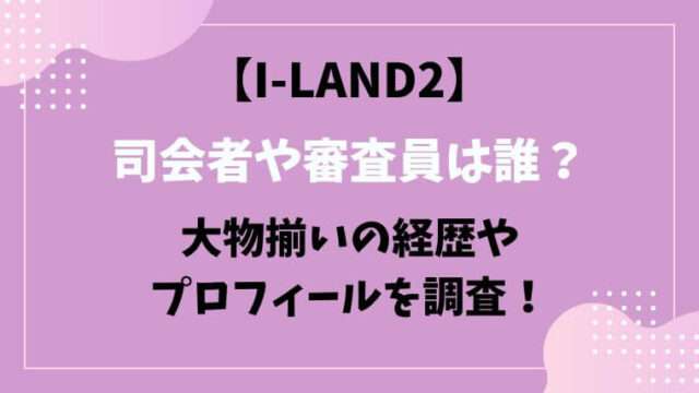 アイランド２　I-LAND2　司会者　審査員　メンタープロフィール
