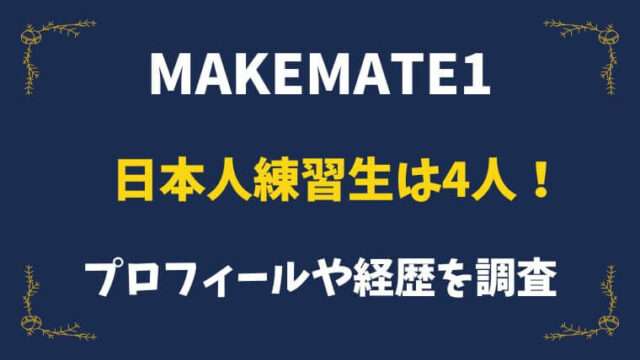 MAKEMATE1　日本人メンバー　練習生　プロフィール　経歴