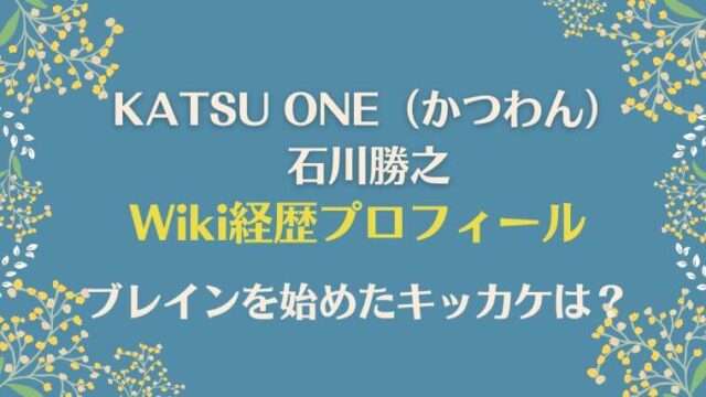 KATSUONE かつわん　石川勝之　wiki　プロフィール　経歴　ブレイキンを始めたキッカケ
